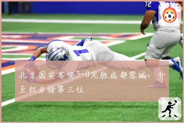 北京国安客场3-0完胜成都蓉城,升至积分榜第三位