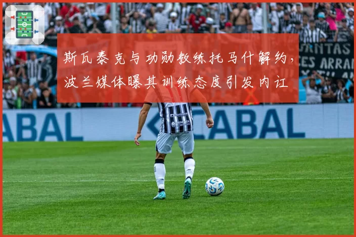 斯瓦泰克与功勋教练托马什解约,波兰媒体曝其训练态度引发内讧