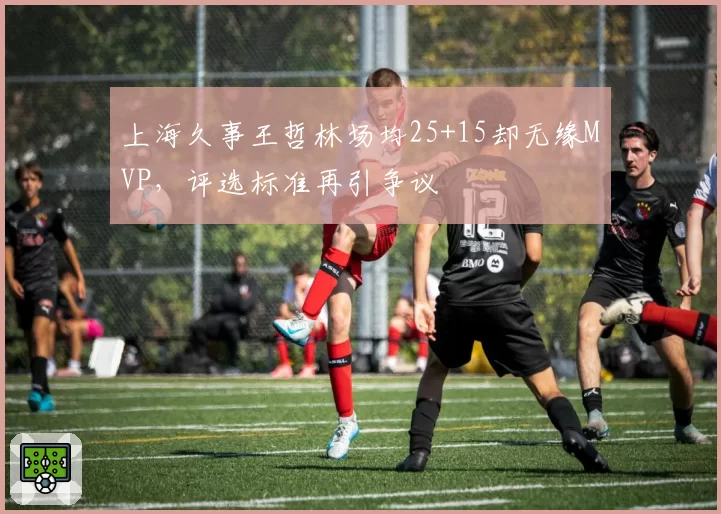 上海久事王哲林场均25+15却无缘MVP,评选标准再引争议