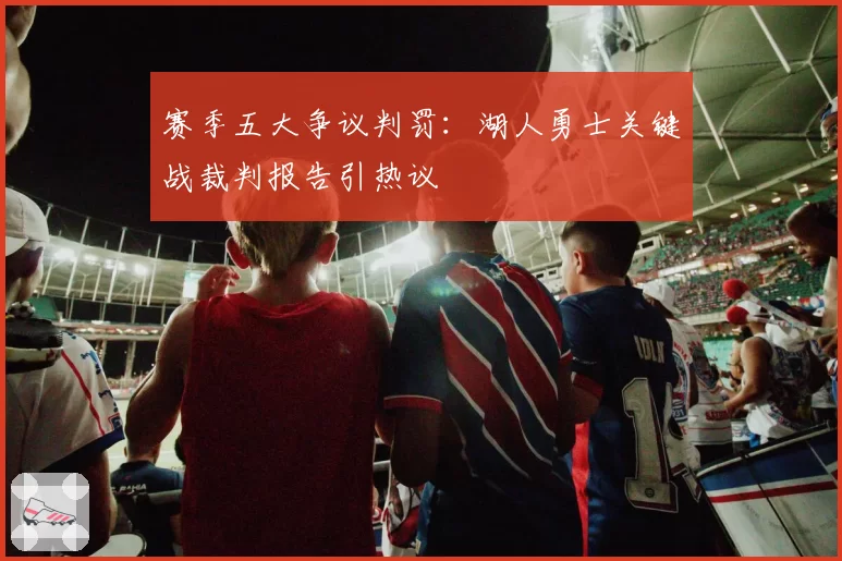赛季五大争议判罚：湖人勇士关键战裁判报告引热议