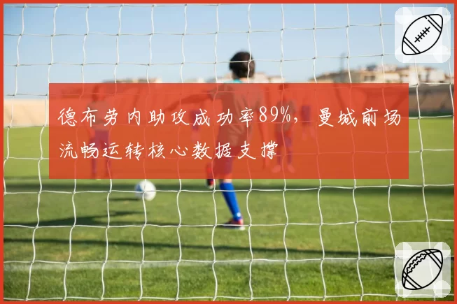 德布劳内助攻成功率89%，曼城前场流畅运转核心数据支撑