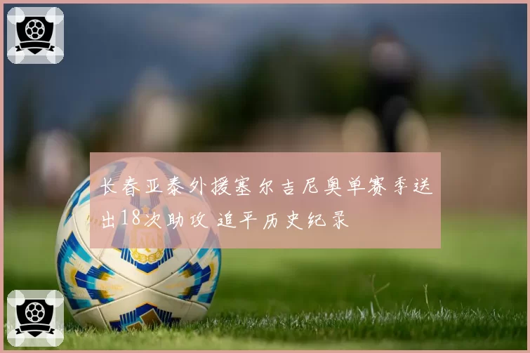 长春亚泰外援塞尔吉尼奥单赛季送出18次助攻 追平历史纪录