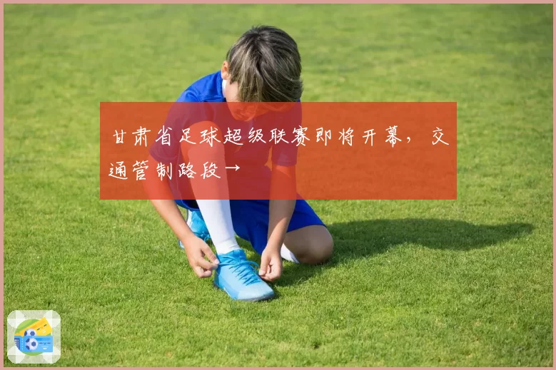甘肃省足球超级联赛即将开幕,交通管制路段→