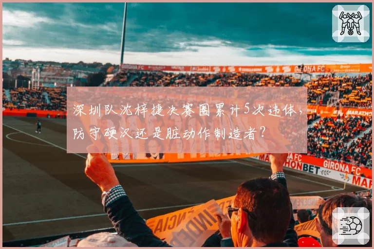 深圳队沈梓捷决赛圈累计5次违体,防守硬汉还是脏动作制造者?