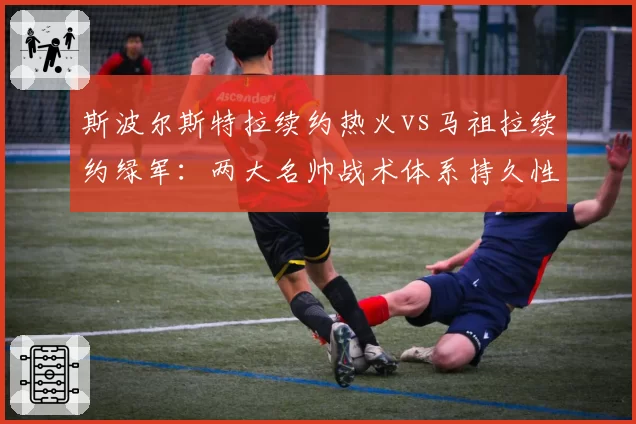 斯波尔斯特拉续约热火vs马祖拉续约绿军：两大名帅战术体系持久性对比