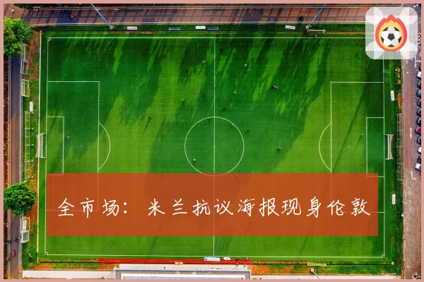 全市场:米兰抗议海报现身伦敦