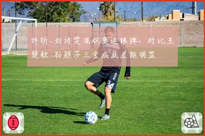 许昕_刘诗雯混双奥运银牌，对比王楚钦_孙颖莎三金成就差距明显