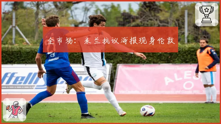 全市场:米兰抗议海报现身伦敦