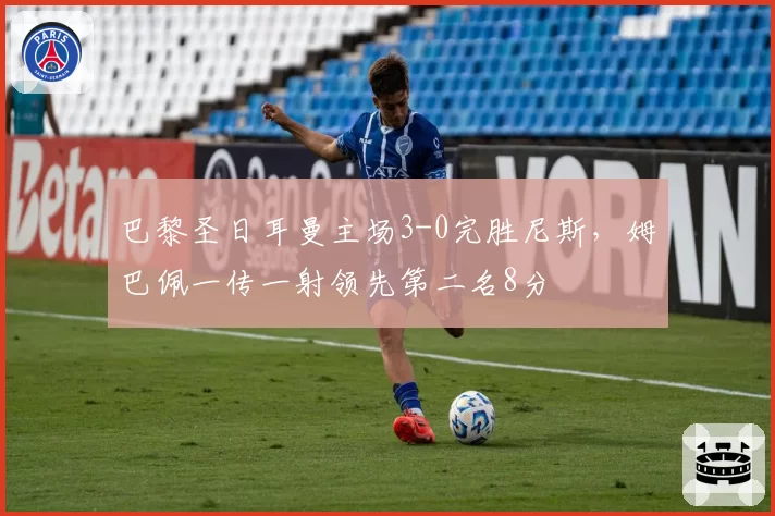巴黎圣日耳曼主场3-0完胜尼斯,姆巴佩一传一射领先第二名8分