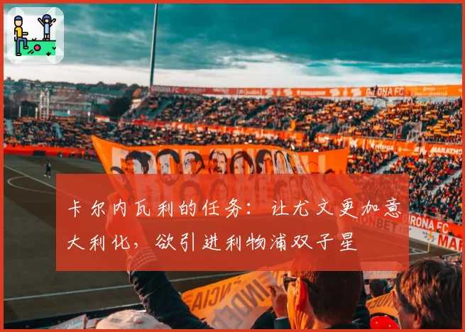 卡尔内瓦利的任务:让尤文更加意大利化,欲引进利物浦双子星