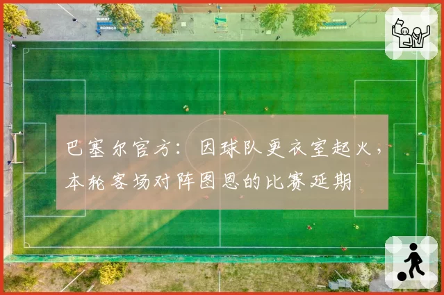巴塞尔官方：因球队更衣室起火，本轮客场对阵图恩的比赛延期