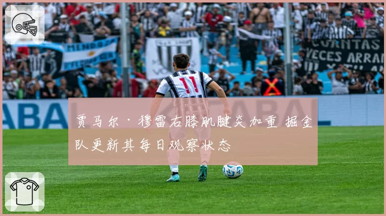 贾马尔·穆雷右膝肌腱炎加重 掘金队更新其每日观察状态