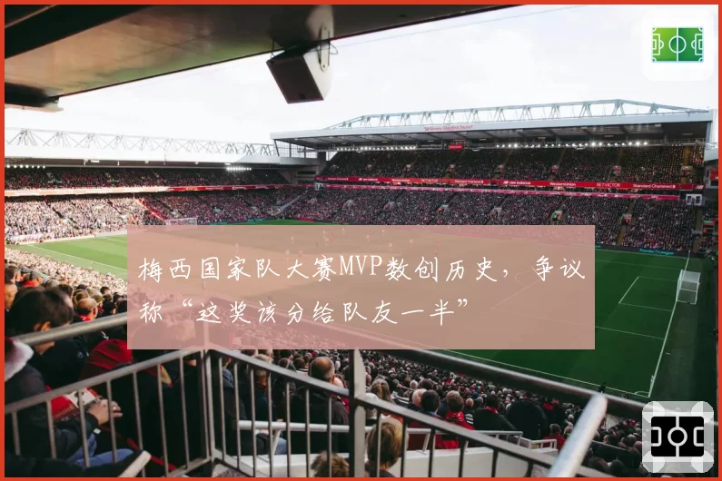 梅西国家队大赛MVP数创历史,争议称“这奖该分给队友一半”