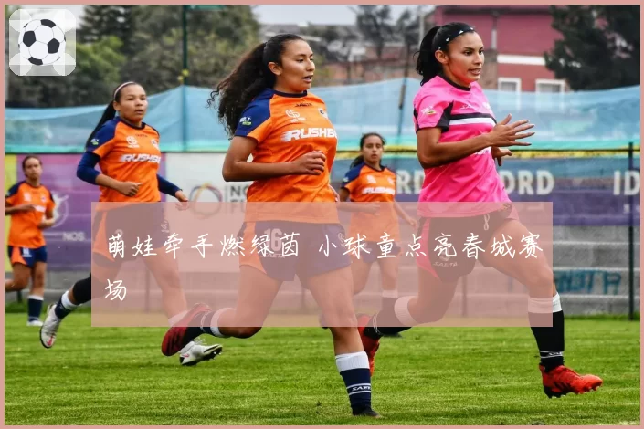 萌娃牵手燃绿茵 小球童点亮春城赛场