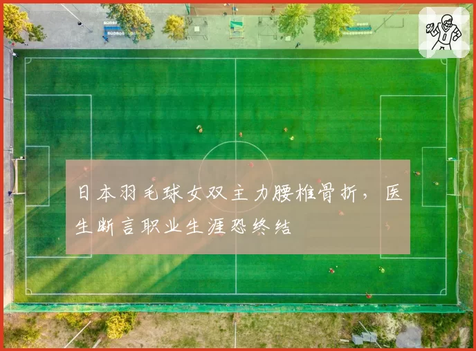日本羽毛球女双主力腰椎骨折，医生断言职业生涯恐终结
