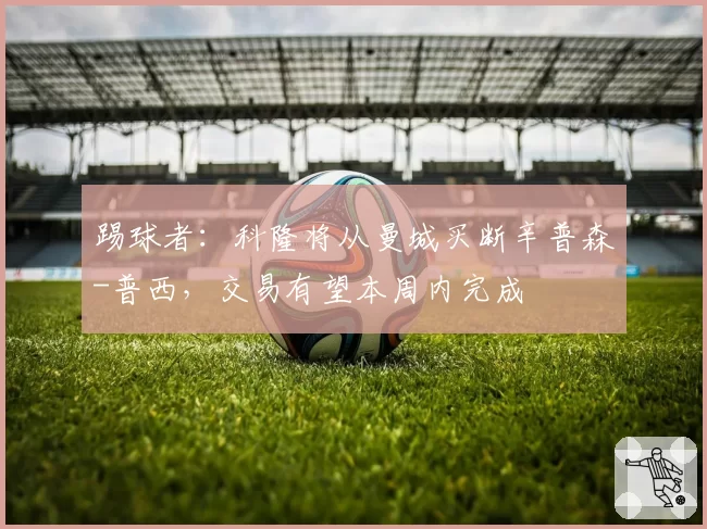 踢球者：科隆将从曼城买断辛普森-普西，交易有望本周内完成